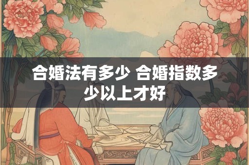 合婚法有多少 合婚指数多少以上才好