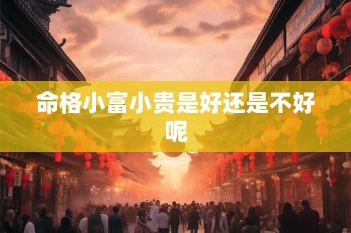 命格小富小贵是好还是不好呢