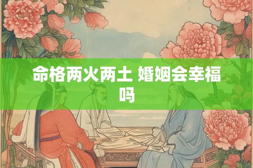 命格两火两土 婚姻会幸福吗