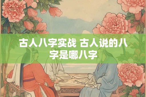 古人八字实战 古人说的八字是哪八字