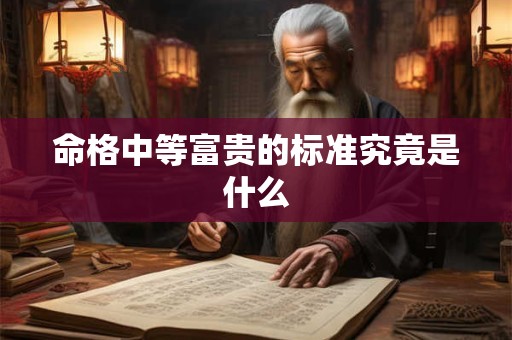命格中等富贵的标准究竟是什么