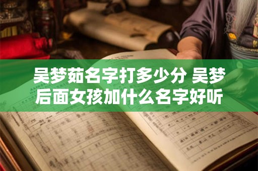吴梦茹名字打多少分 吴梦后面女孩加什么名字好听