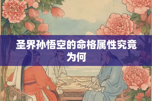 详细阅读:圣界孙悟空的命格属性究竟为何 圣界孙悟空的命格属性究竟为何
