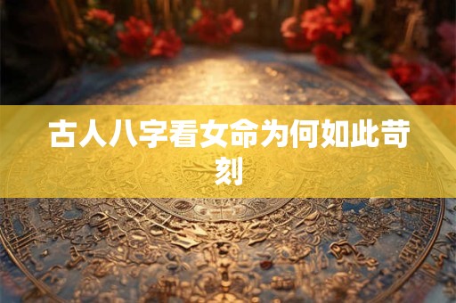 古人八字看女命为何如此苛刻