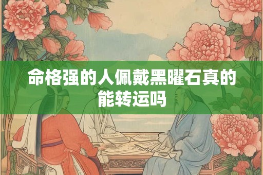 命格强的人佩戴黑曜石真的能转运吗