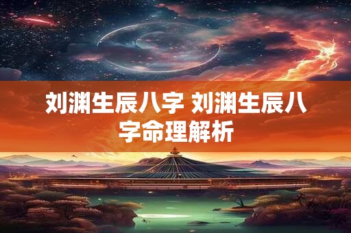 刘渊生辰八字 刘渊生辰八字命理解析