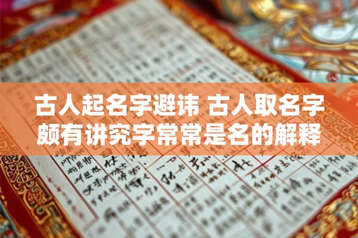 古人起名字避讳 古人取名字颇有讲究字常常是名的解释和补充