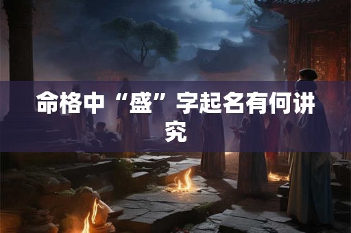命格中“盛”字起名有何讲究