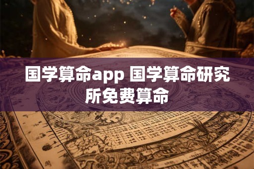 国学算命app 国学算命研究所免费算命