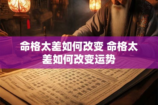 命格太差如何改变 命格太差如何改变运势