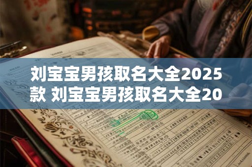 刘宝宝男孩取名大全2026款 刘宝宝男孩取名大全2026款两个字
