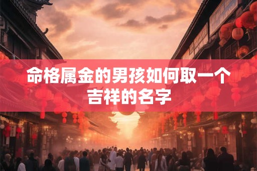 命格属金的男孩如何取一个吉祥的名字