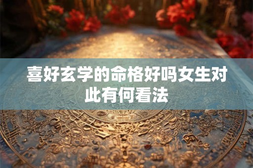 喜好玄学的命格好吗女生对此有何看法