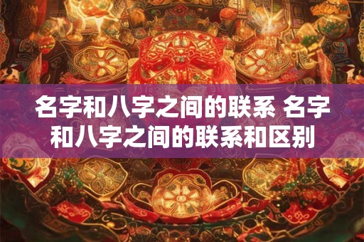 名字和八字之间的联系 名字和八字之间的联系和区别
