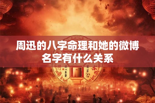 周迅的八字命理和她的微博名字有什么关系