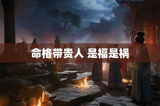 命格带贵人 是福是祸