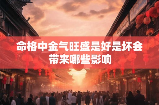 命格中金气旺盛是好是坏会带来哪些影响