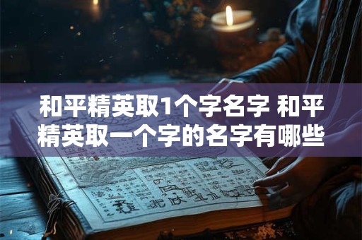 和平精英取1个字名字 和平精英取一个字的名字有哪些