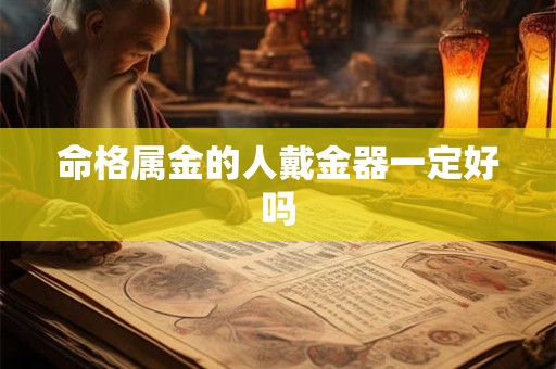 命格属金的人戴金器一定好吗