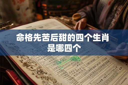命格先苦后甜的四个生肖 是哪四个