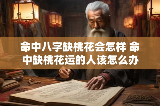 命中八字缺桃花会怎样 命中缺桃花运的人该怎么办