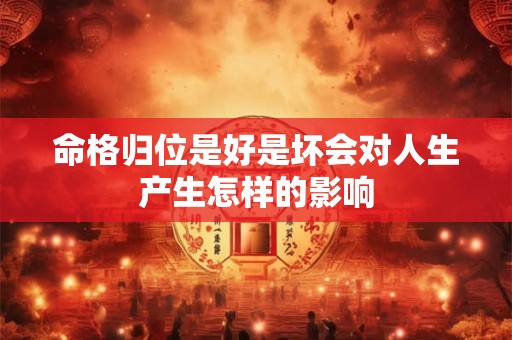 命格归位是好是坏会对人生产生怎样的影响