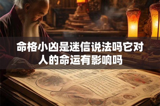 命格小凶是迷信说法吗它对人的命运有影响吗
