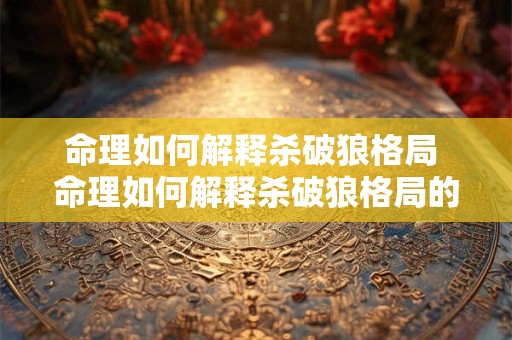 命理如何解释杀破狼格局 命理如何解释杀破狼格局的意思