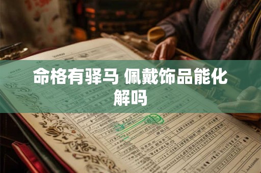 命格有驿马 佩戴饰品能化解吗