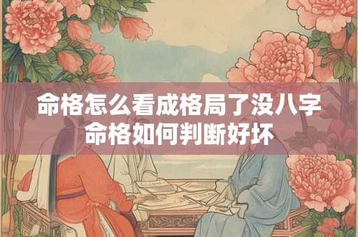 命格怎么看成格局了没八字命格如何判断好坏