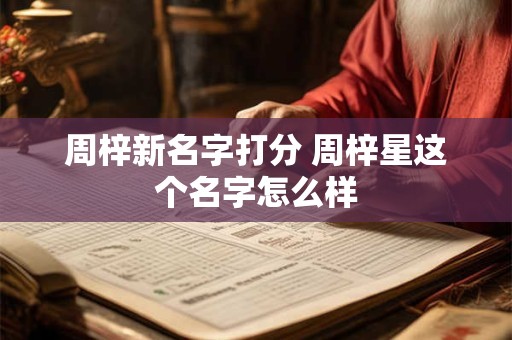 周梓新名字打分 周梓星这个名字怎么样