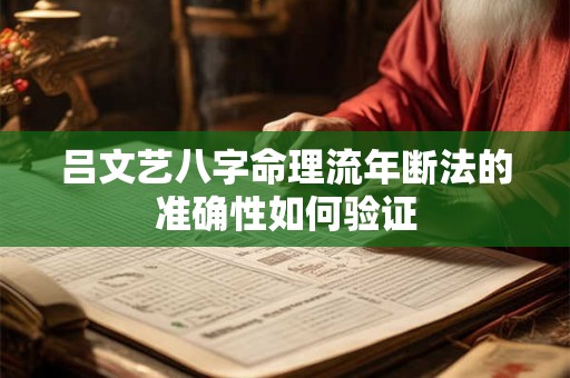 吕文艺八字命理流年断法的准确性如何验证