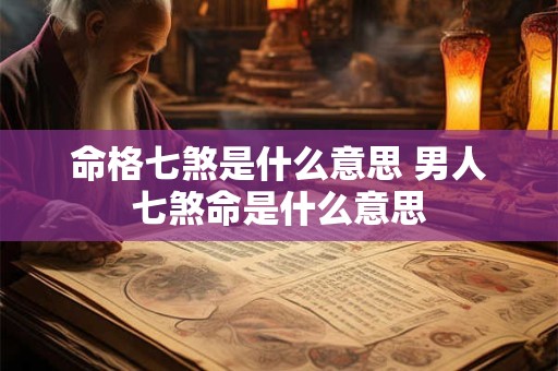 命格七煞是什么意思 男人七煞命是什么意思