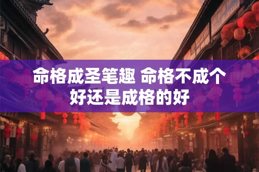 命格成圣笔趣 命格不成个好还是成格的好