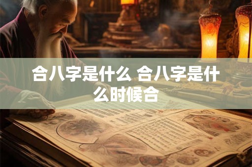 合八字是什么 合八字是什么时候合