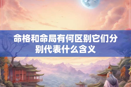 命格和命局有何区别它们分别代表什么含义