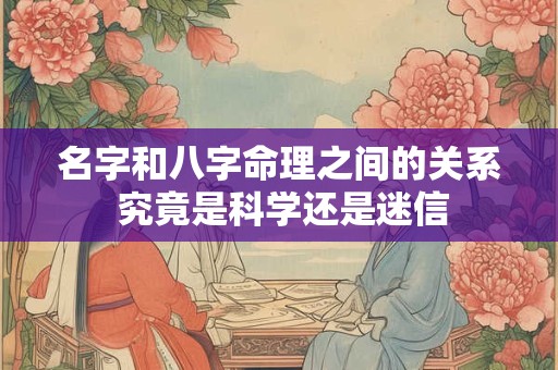名字和八字命理之间的关系 究竟是科学还是迷信