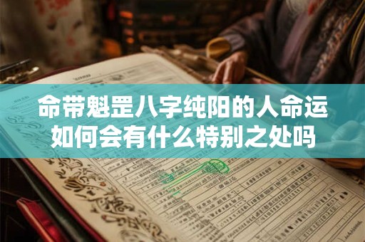 命带魁罡八字纯阳的人命运如何会有什么特别之处吗 命带魁罡八字纯阳的人命运如何会有什么特别之处吗