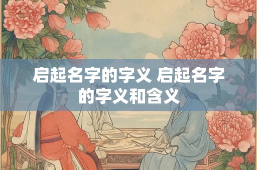 启起名字的字义 启起名字的字义和含义