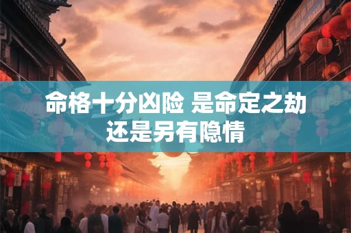 命格十分凶险 是命定之劫还是另有隐情