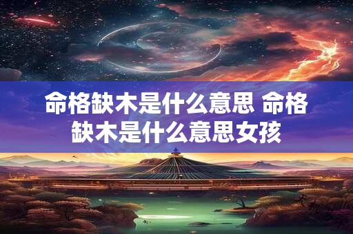 命格缺木是什么意思 命格缺木是什么意思女孩