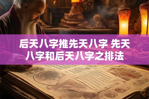 后天八字推先天八字 先天八字和后天八字之排法