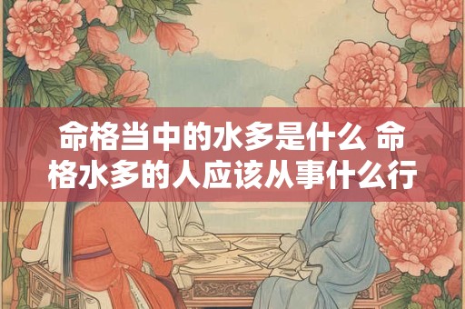 命格当中的水多是什么 命格水多的人应该从事什么行业