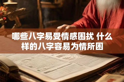 哪些八字易受情感困扰 什么样的八字容易为情所困