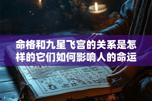 命格和九星飞宫的关系是怎样的它们如何影响人的命运