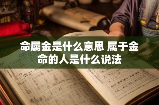 命属金是什么意思 属于金命的人是什么说法