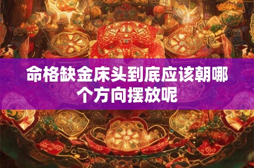 命格缺金床头到底应该朝哪个方向摆放呢