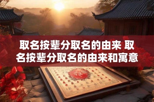 取名按辈分取名的由来 取名按辈分取名的由来和寓意