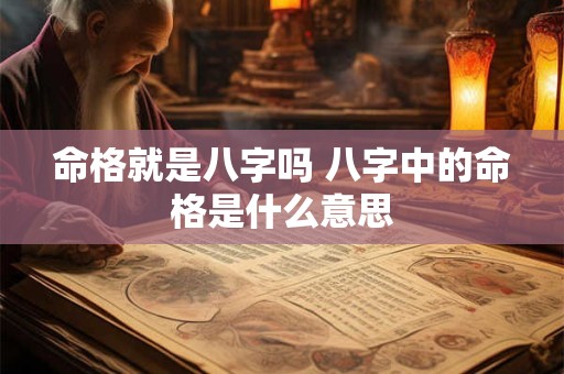 命格就是八字吗 八字中的命格是什么意思 命格就是八字吗 八字中的命格是什么意思