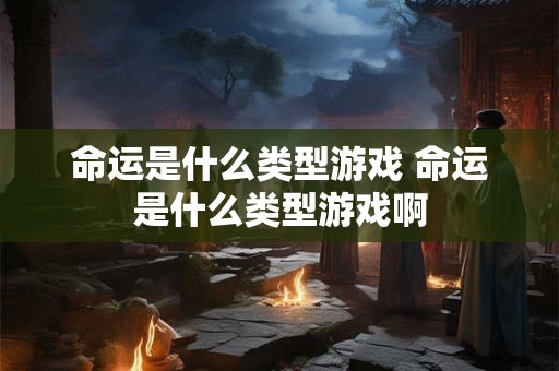 命运是什么类型游戏 命运是什么类型游戏啊